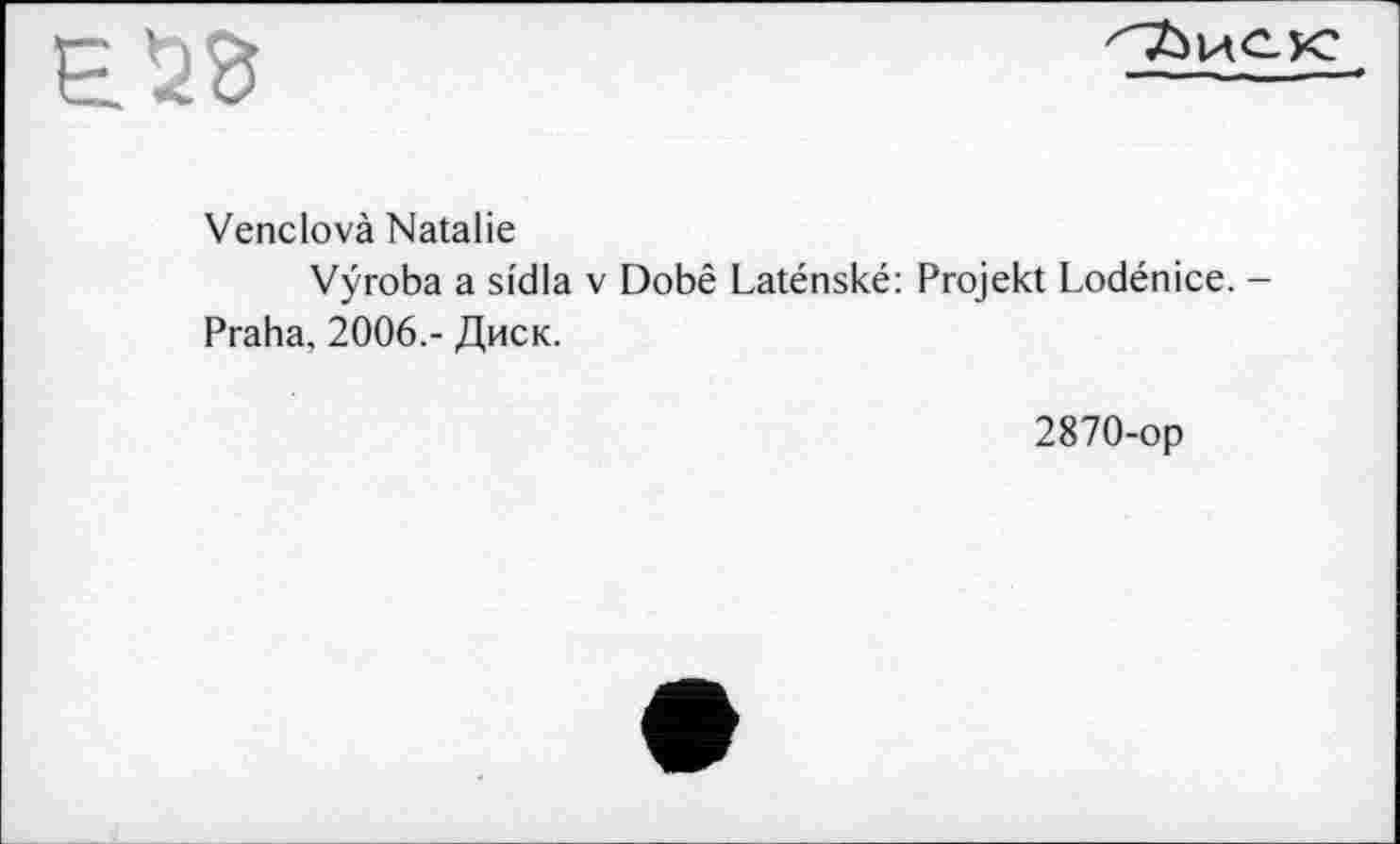 ﻿ess
Venclovà Natalie
Vÿroba a sidla v Dobê Laténské: Projekt Lodénice. -Praha, 2006.- Диск.
2870-op
